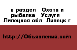  в раздел : Охота и рыбалка » Услуги . Липецкая обл.,Липецк г.